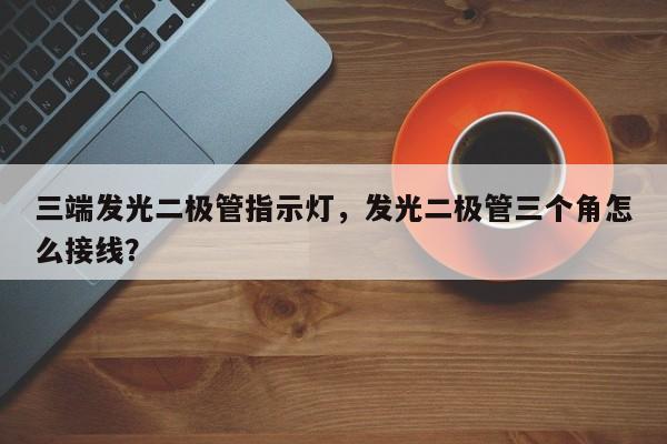 三端发光二极管指示灯，发光二极管三个角怎么接线？-第1张图片-LED灯珠-LED灯珠贴片-LED灯珠厂家台宏光电