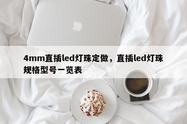 4mm直插led灯珠定做，直插led灯珠规格型号一览表-第1张图片-LED灯珠-LED灯珠贴片-LED灯珠厂家台宏光电