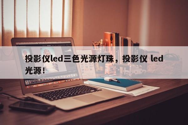投影仪led三色光源灯珠，投影仪 led光源！-第1张图片-LED灯珠-LED灯珠贴片-LED灯珠厂家台宏光电
