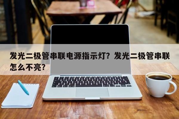 发光二极管串联电源指示灯？发光二极管串联怎么不亮？-第1张图片-LED灯珠-LED灯珠贴片-LED灯珠厂家台宏光电