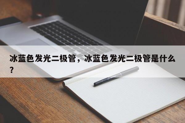 冰蓝色发光二极管，冰蓝色发光二极管是什么？-第1张图片-LED灯珠-LED灯珠贴片-LED灯珠厂家台宏光电
