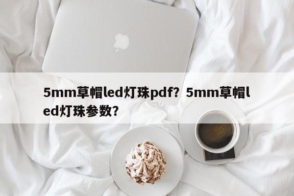 5mm草帽led灯珠pdf？5mm草帽led灯珠参数？-第1张图片-LED灯珠-LED灯珠贴片-LED灯珠厂家台宏光电