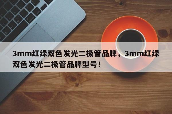 3mm红绿双色发光二极管品牌，3mm红绿双色发光二极管品牌型号！-第1张图片-LED灯珠-LED灯珠贴片-LED灯珠厂家台宏光电