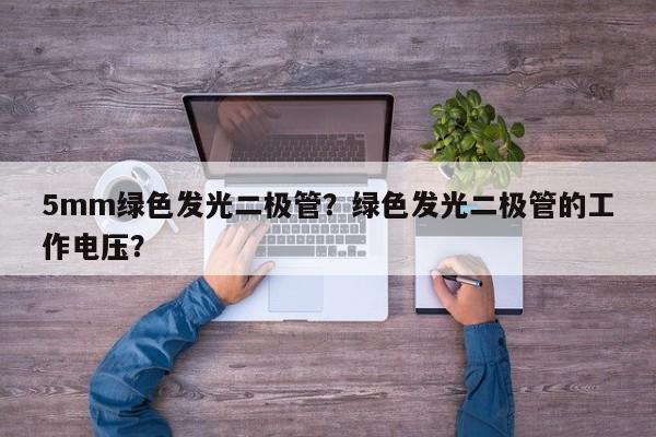 5mm绿色发光二极管？绿色发光二极管的工作电压？-第1张图片-LED灯珠-LED灯珠贴片-LED灯珠厂家台宏光电