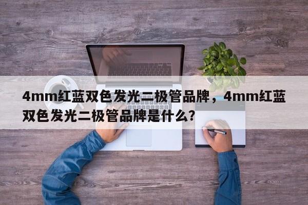 4mm红蓝双色发光二极管品牌，4mm红蓝双色发光二极管品牌是什么？-第1张图片-LED灯珠-LED灯珠贴片-LED灯珠厂家台宏光电