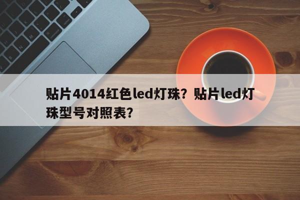 贴片4014红色led灯珠？贴片led灯珠型号对照表？-第1张图片-LED灯珠-LED灯珠贴片-LED灯珠厂家台宏光电