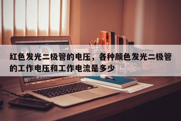 红色发光二极管的电压，各种颜色发光二极管的工作电压和工作电流是多少-第1张图片-LED灯珠-LED灯珠贴片-LED灯珠厂家台宏光电