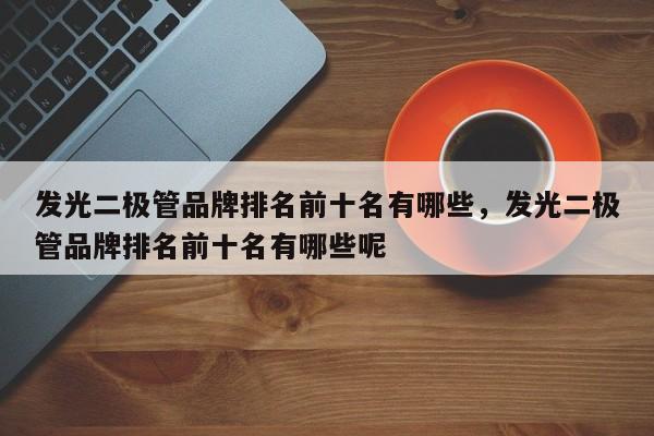 发光二极管品牌排名前十名有哪些，发光二极管品牌排名前十名有哪些呢-第1张图片-LED灯珠-LED灯珠贴片-LED灯珠厂家台宏光电