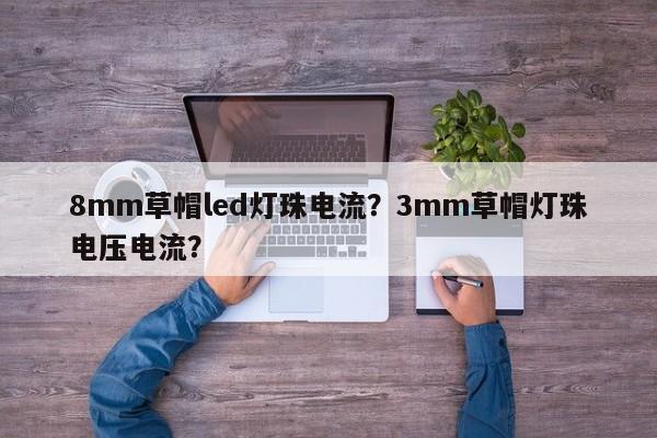 8mm草帽led灯珠电流？3mm草帽灯珠电压电流？-第1张图片-LED灯珠-LED灯珠贴片-LED灯珠厂家台宏光电