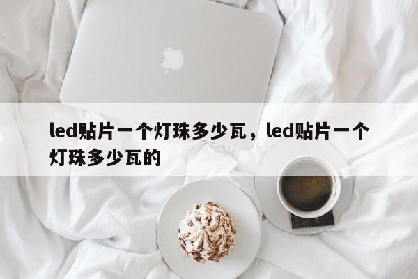 led贴片一个灯珠多少瓦，led贴片一个灯珠多少瓦的-第1张图片-LED灯珠-LED灯珠贴片-LED灯珠厂家台宏光电