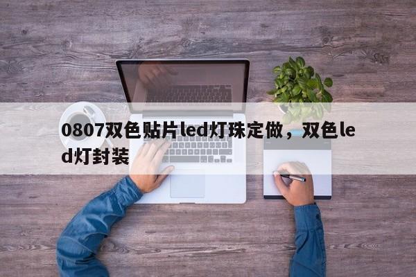 0807双色贴片led灯珠定做，双色led灯封装-第1张图片-LED灯珠-LED灯珠贴片-LED灯珠厂家台宏光电