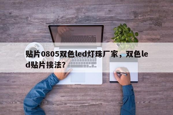 贴片0805双色led灯珠厂家，双色led贴片接法？-第1张图片-LED灯珠-LED灯珠贴片-LED灯珠厂家台宏光电