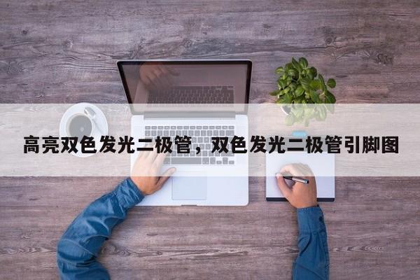 高亮双色发光二极管，双色发光二极管引脚图-第1张图片-LED灯珠-LED灯珠贴片-LED灯珠厂家台宏光电