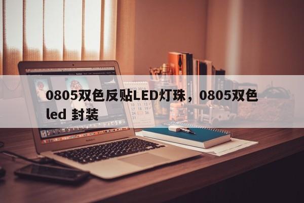 0805双色反贴LED灯珠，0805双色led 封装-第1张图片-LED灯珠-LED灯珠贴片-LED灯珠厂家台宏光电