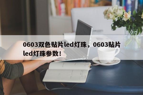 0603双色贴片led灯珠，0603贴片led灯珠参数！-第1张图片-LED灯珠-LED灯珠贴片-LED灯珠厂家台宏光电