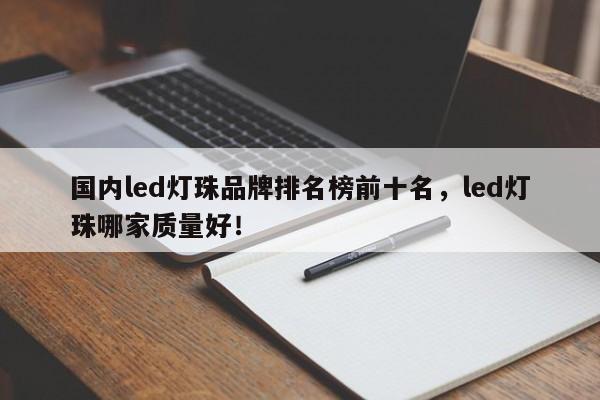 国内led灯珠品牌排名榜前十名，led灯珠哪家质量好！-第1张图片-LED灯珠-LED灯珠贴片-LED灯珠厂家台宏光电