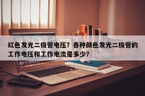 红色发光二极管电压？各种颜色发光二极管的工作电压和工作电流是多少？-第1张图片-LED灯珠-LED灯珠贴片-LED灯珠厂家台宏光电