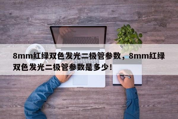 8mm红绿双色发光二极管参数，8mm红绿双色发光二极管参数是多少！-第1张图片-LED灯珠-LED灯珠贴片-LED灯珠厂家台宏光电