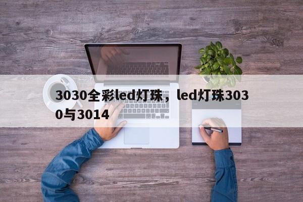 3030全彩led灯珠，led灯珠3030与3014-第1张图片-LED灯珠-LED灯珠贴片-LED灯珠厂家台宏光电