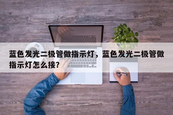 蓝色发光二极管做指示灯，蓝色发光二极管做指示灯怎么接？-第1张图片-LED灯珠-LED灯珠贴片-LED灯珠厂家台宏光电