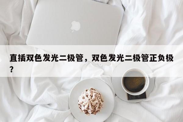 直插双色发光二极管，双色发光二极管正负极？-第1张图片-LED灯珠-LED灯珠贴片-LED灯珠厂家台宏光电