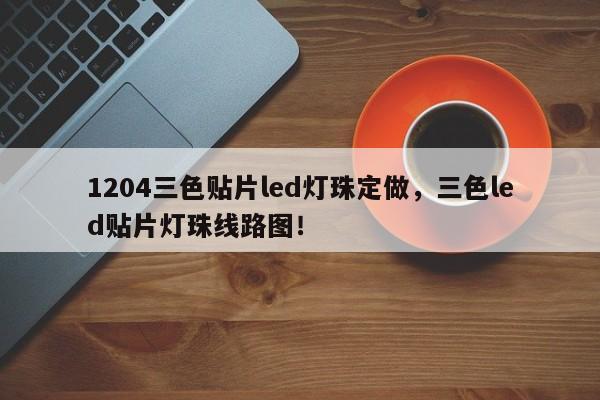 1204三色贴片led灯珠定做，三色led贴片灯珠线路图！-第1张图片-LED灯珠-LED灯珠贴片-LED灯珠厂家台宏光电