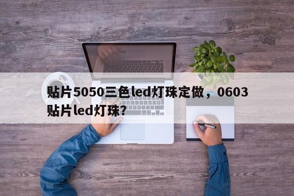 贴片5050三色led灯珠定做，0603贴片led灯珠？-第1张图片-LED灯珠-LED灯珠贴片-LED灯珠厂家台宏光电