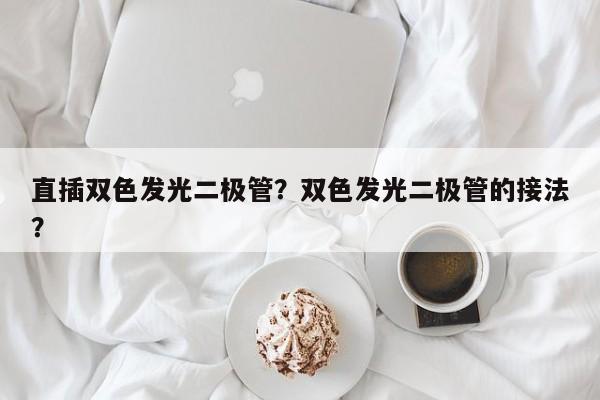 直插双色发光二极管？双色发光二极管的接法？-第1张图片-LED灯珠-LED灯珠贴片-LED灯珠厂家台宏光电