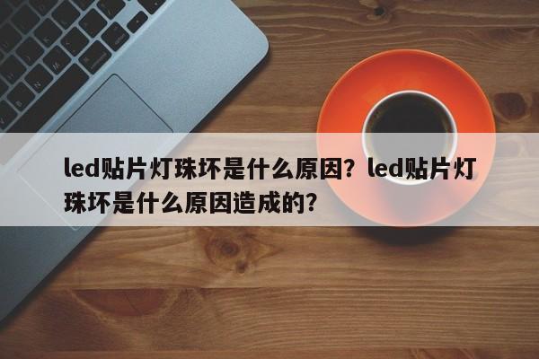 led贴片灯珠坏是什么原因？led贴片灯珠坏是什么原因造成的？-第1张图片-LED灯珠-LED灯珠贴片-LED灯珠厂家台宏光电