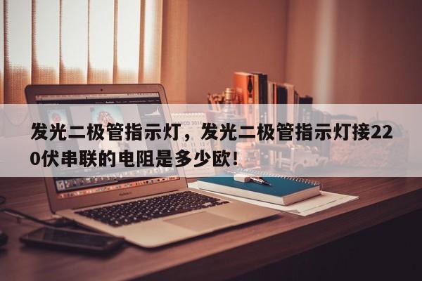 发光二极管指示灯，发光二极管指示灯接220伏串联的电阻是多少欧！-第1张图片-LED灯珠-LED灯珠贴片-LED灯珠厂家台宏光电