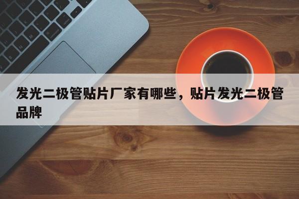 发光二极管贴片厂家有哪些，贴片发光二极管品牌-第1张图片-LED灯珠-LED灯珠贴片-LED灯珠厂家台宏光电