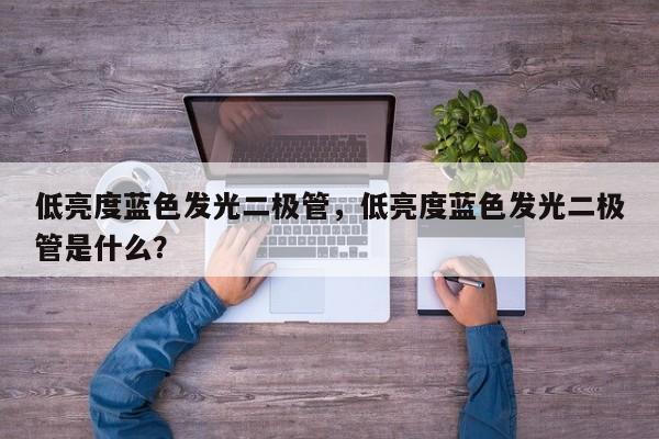 低亮度蓝色发光二极管，低亮度蓝色发光二极管是什么？-第1张图片-LED灯珠-LED灯珠贴片-LED灯珠厂家台宏光电