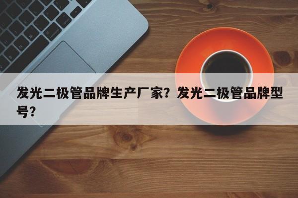 发光二极管品牌生产厂家？发光二极管品牌型号？-第1张图片-LED灯珠-LED灯珠贴片-LED灯珠厂家台宏光电