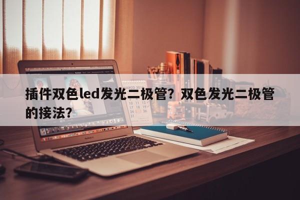 插件双色led发光二极管？双色发光二极管的接法？-第1张图片-LED灯珠-LED灯珠贴片-LED灯珠厂家台宏光电