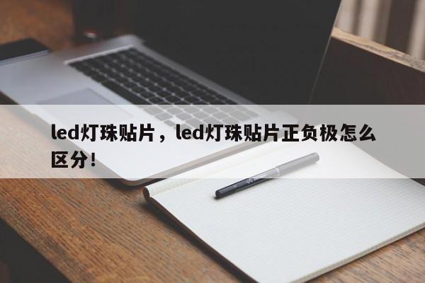 led灯珠贴片，led灯珠贴片正负极怎么区分！-第1张图片-LED灯珠-LED灯珠贴片-LED灯珠厂家台宏光电