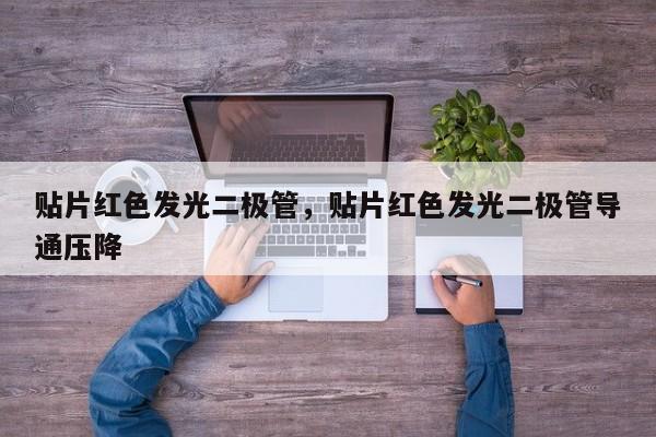 贴片红色发光二极管，贴片红色发光二极管导通压降-第1张图片-LED灯珠-LED灯珠贴片-LED灯珠厂家台宏光电