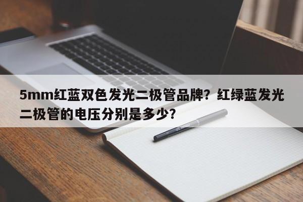 5mm红蓝双色发光二极管品牌？红绿蓝发光二极管的电压分别是多少？-第1张图片-LED灯珠-LED灯珠贴片-LED灯珠厂家台宏光电