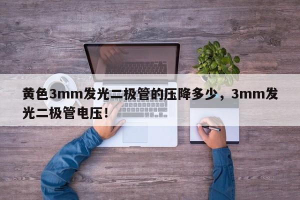 黄色3mm发光二极管的压降多少，3mm发光二极管电压！-第1张图片-LED灯珠-LED灯珠贴片-LED灯珠厂家台宏光电
