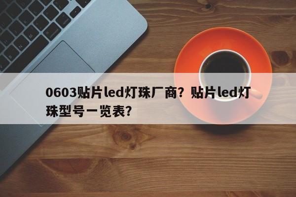 0603贴片led灯珠厂商？贴片led灯珠型号一览表？-第1张图片-LED灯珠-LED灯珠贴片-LED灯珠厂家台宏光电