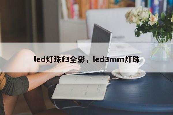 led灯珠f3全彩，led3mm灯珠-第1张图片-LED灯珠-LED灯珠贴片-LED灯珠厂家台宏光电