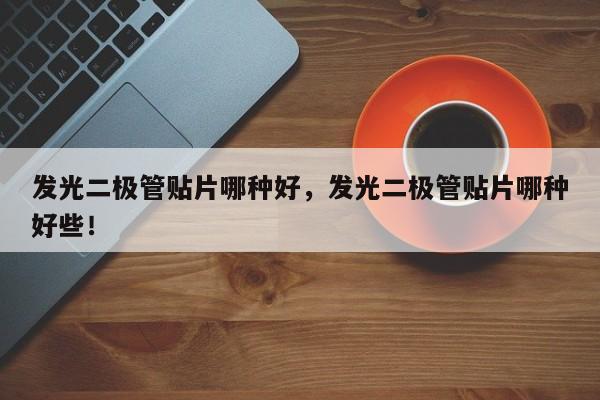发光二极管贴片哪种好，发光二极管贴片哪种好些！-第1张图片-LED灯珠-LED灯珠贴片-LED灯珠厂家台宏光电