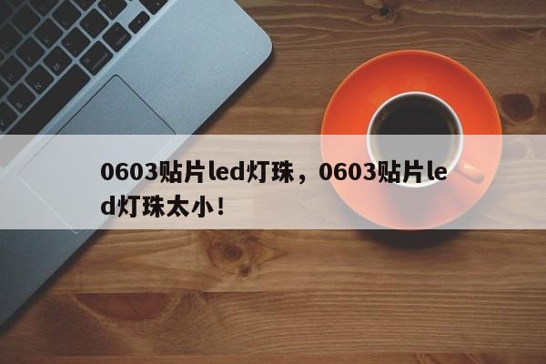 0603贴片led灯珠，0603贴片led灯珠太小！-第1张图片-LED灯珠-LED灯珠贴片-LED灯珠厂家台宏光电