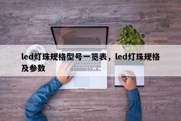 led灯珠规格型号一览表，led灯珠规格及参数-第1张图片-LED灯珠-LED灯珠贴片-LED灯珠厂家台宏光电