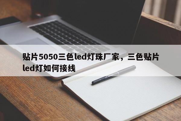 贴片5050三色led灯珠厂家，三色贴片led灯如何接线-第1张图片-LED灯珠-LED灯珠贴片-LED灯珠厂家台宏光电