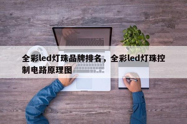 全彩led灯珠品牌排名，全彩led灯珠控制电路原理图-第1张图片-LED灯珠-LED灯珠贴片-LED灯珠厂家台宏光电
