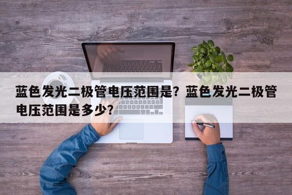 蓝色发光二极管电压范围是？蓝色发光二极管电压范围是多少？-第1张图片-LED灯珠-LED灯珠贴片-LED灯珠厂家台宏光电