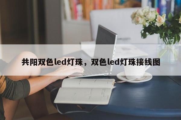共阳双色led灯珠，双色led灯珠接线图-第1张图片-LED灯珠-LED灯珠贴片-LED灯珠厂家台宏光电