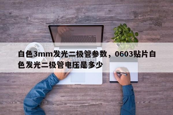 白色3mm发光二极管参数，0603贴片白色发光二极管电压是多少-第1张图片-LED灯珠-LED灯珠贴片-LED灯珠厂家台宏光电