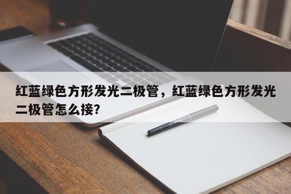 红蓝绿色方形发光二极管，红蓝绿色方形发光二极管怎么接？-第1张图片-LED灯珠-LED灯珠贴片-LED灯珠厂家台宏光电