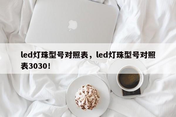 led灯珠型号对照表，led灯珠型号对照表3030！-第1张图片-LED灯珠-LED灯珠贴片-LED灯珠厂家台宏光电